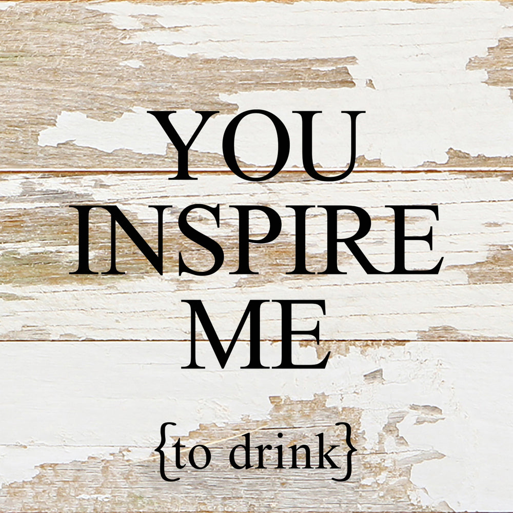 You inspire me {to drink} / 6