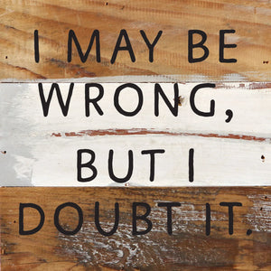 
                  
                    Load image into Gallery viewer, I May Be Wrong but I doubt it / 6x6 Reclaimed Wood Wall Decor Sign
                  
                