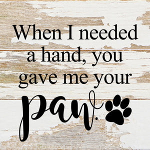 
                  
                    Load image into Gallery viewer, When I needed a hand, you gave me your paw. / 6&amp;quot;x6&amp;quot; Reclaimed Wood Sign
                  
                