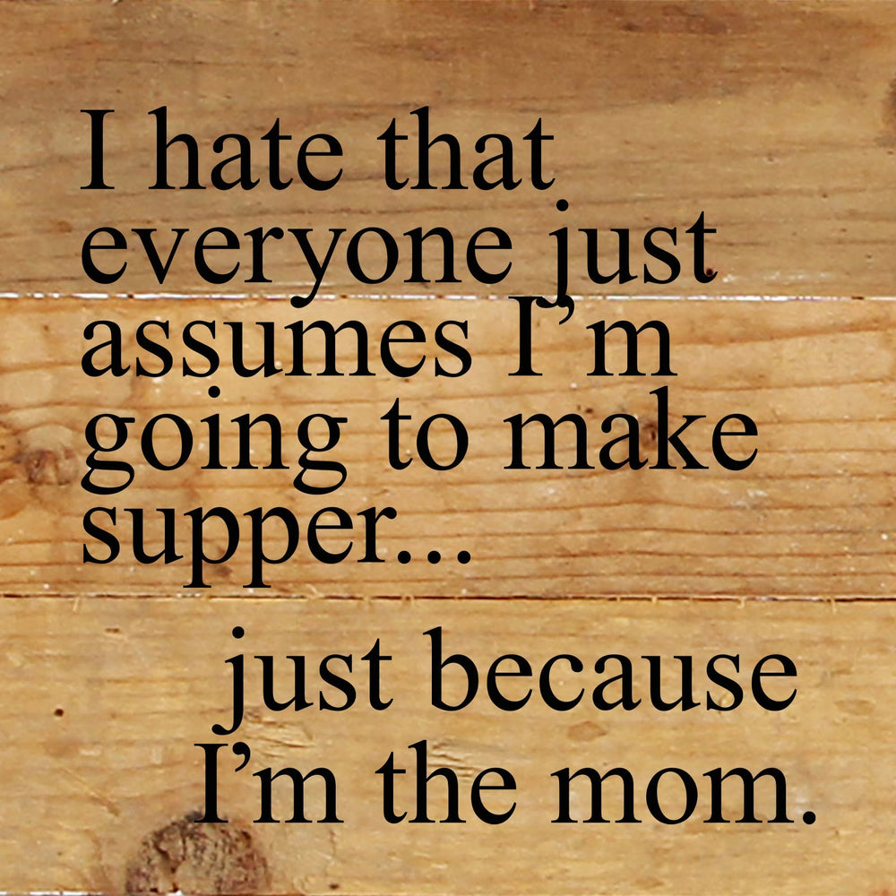 
                  
                    Load image into Gallery viewer, I hate that everyone just assumes I&amp;#39;m going to make supper, just because I am the mom. / 6&amp;quot;x6&amp;quot; Reclaimed Wood Sign
                  
                