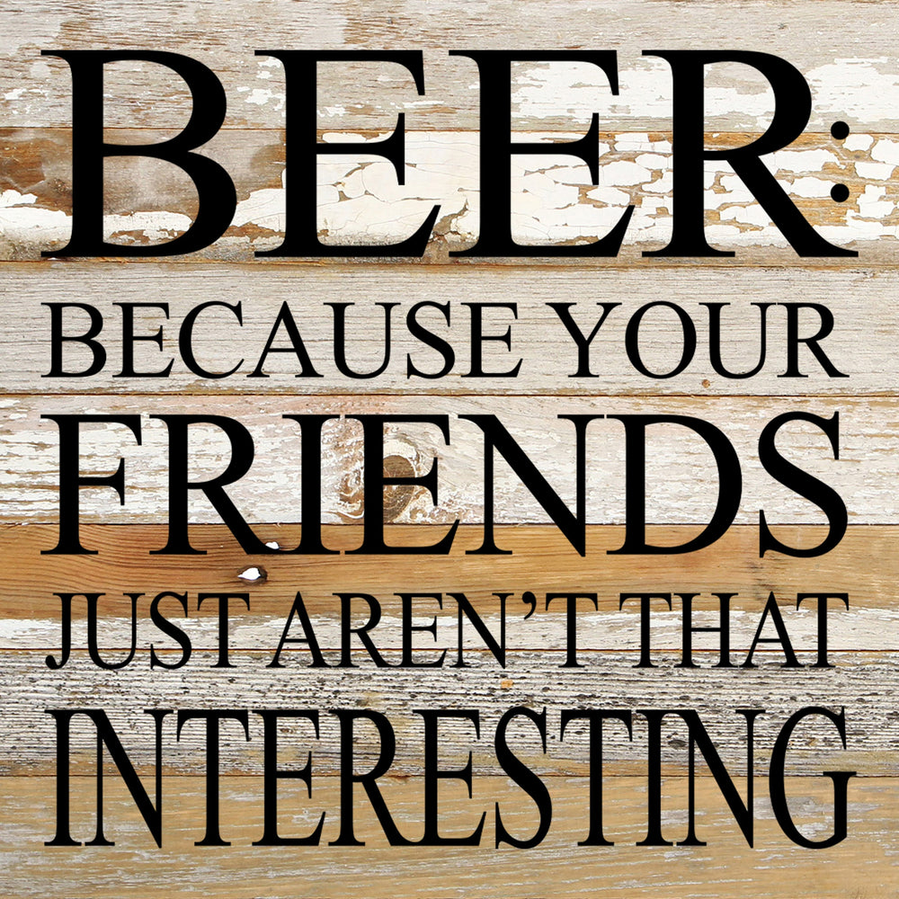 
                  
                    Load image into Gallery viewer, Beer: because your friends just aren&amp;#39;t that interesting. / 10&amp;quot;x10&amp;quot; Reclaimed Wood Sign
                  
                