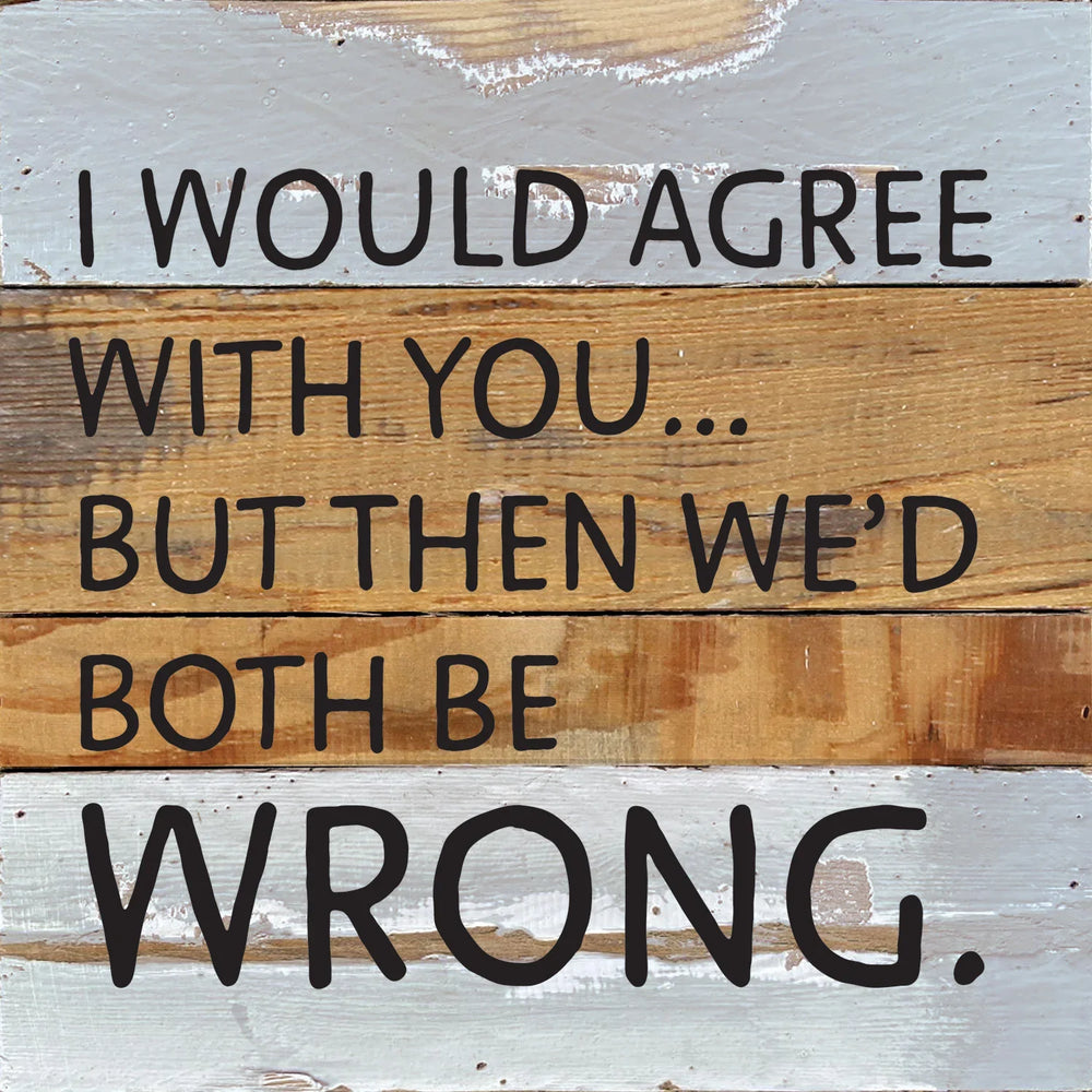 I would agree with you... but then we'd both be wrong / 10x10 Reclaimed Wood Wall Decor