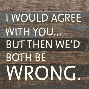 
                  
                    Load image into Gallery viewer, I would agree with you... but then we&amp;#39;d both be wrong / 10x10 Reclaimed Wood Wall Decor
                  
                