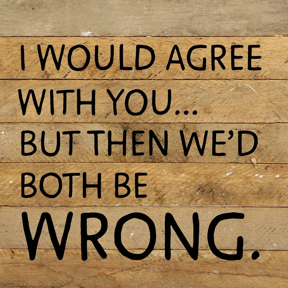 
                  
                    Load image into Gallery viewer, I would agree with you... but then we&amp;#39;d both be wrong / 10x10 Reclaimed Wood Wall Decor
                  
                