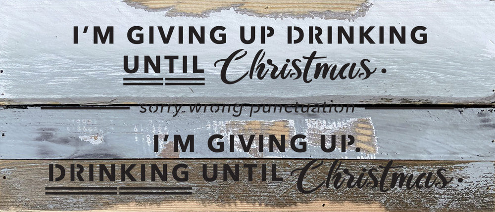 I'm giving up drinking until Christmas. Sorry wrong punctuation. I'm giving up. Drinking until Christmas / 14x6 Reclaimed Wood Wall Decor