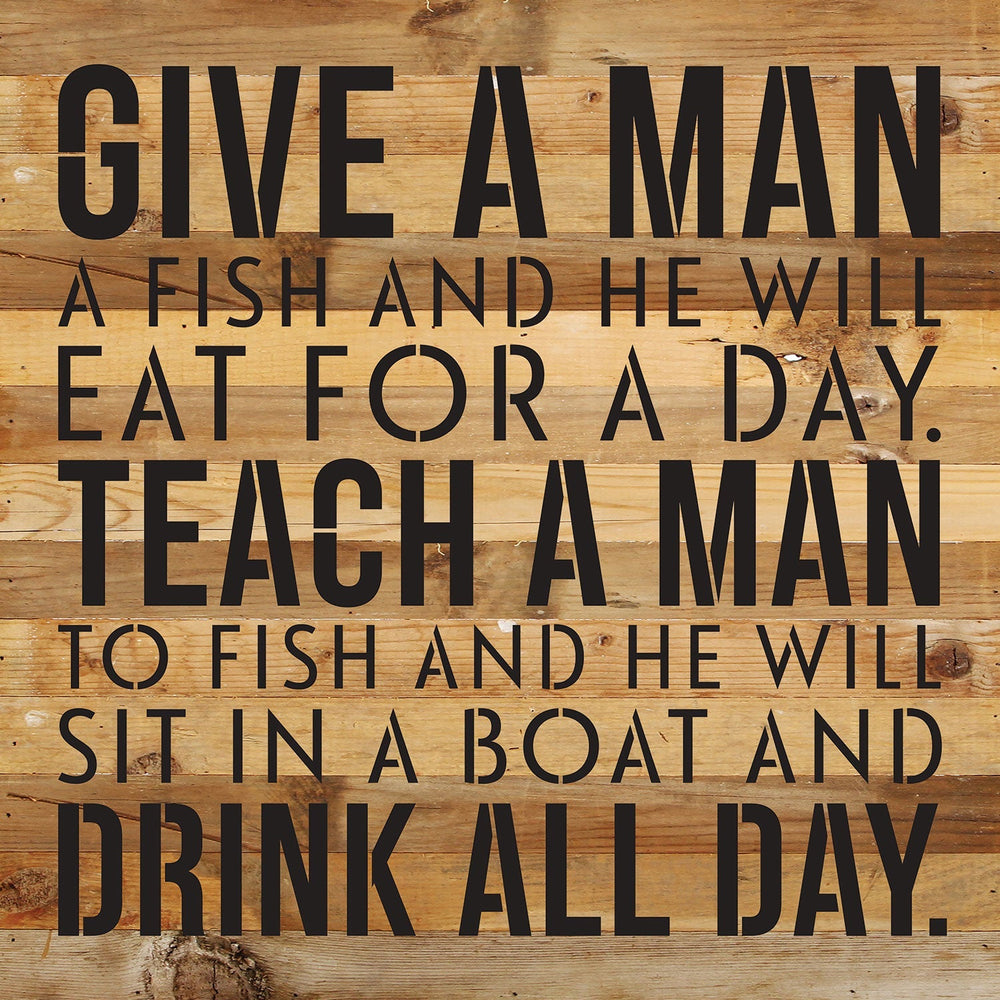 Give a man a fish and he will eat for a day. Teach a man to fish and he will sit on a boat and drink all day / 14x14 Reclaimed Wood Wall Decor