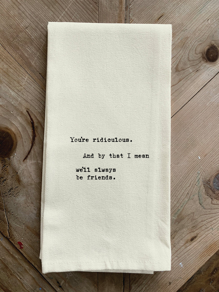 You're ridiculous. And by that I mean we'll always be friends. / Natural Kitchen Towel