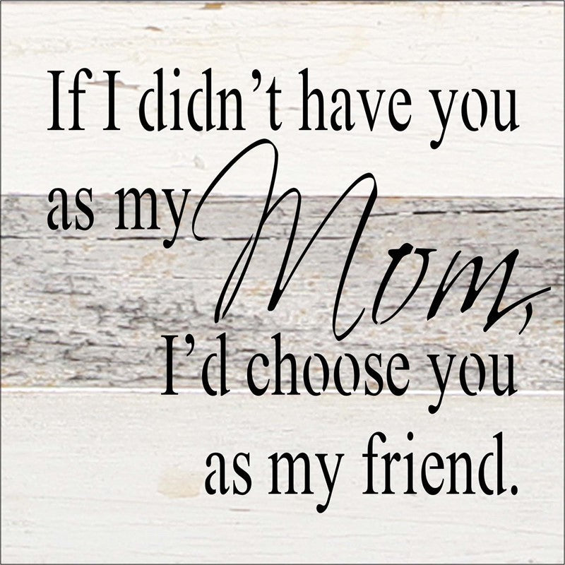 If I didn't have you as my mom, I'd choose you as my friend. / 6