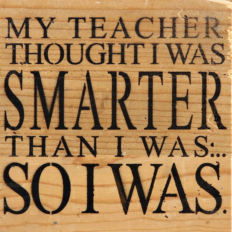 
                  
                    Load image into Gallery viewer, My teacher thought I was smarter than I was.... So I was. / 6&amp;quot;x6&amp;quot; Reclaimed Wood Sign
                  
                