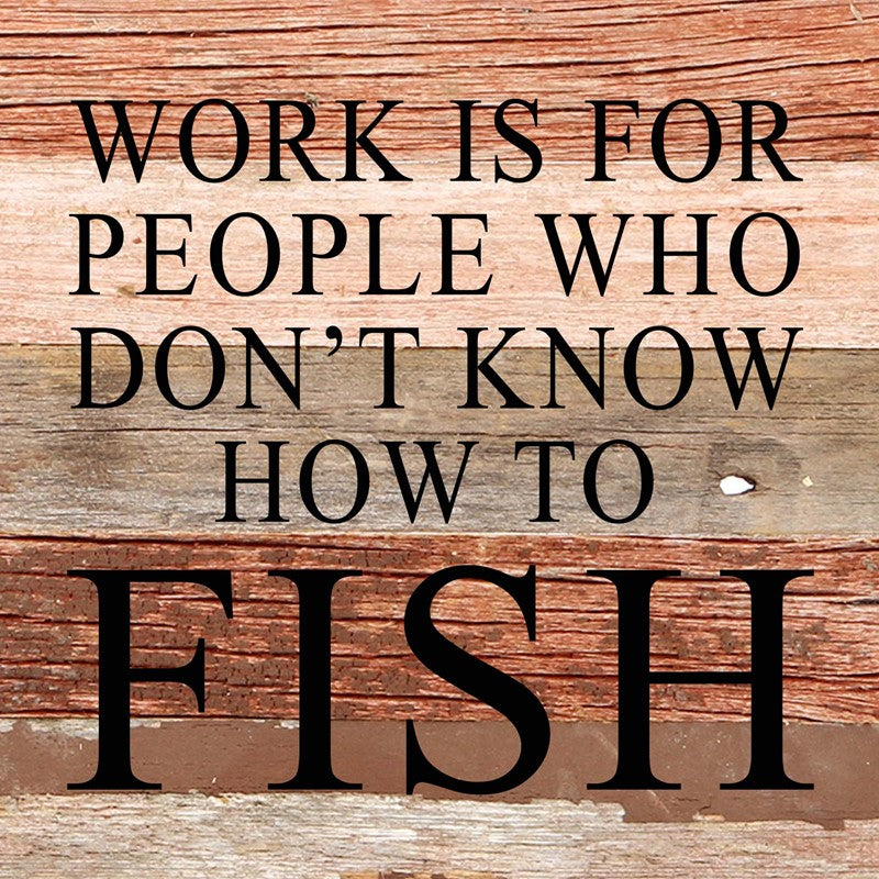 Work is for people who don't know how to fish / 6