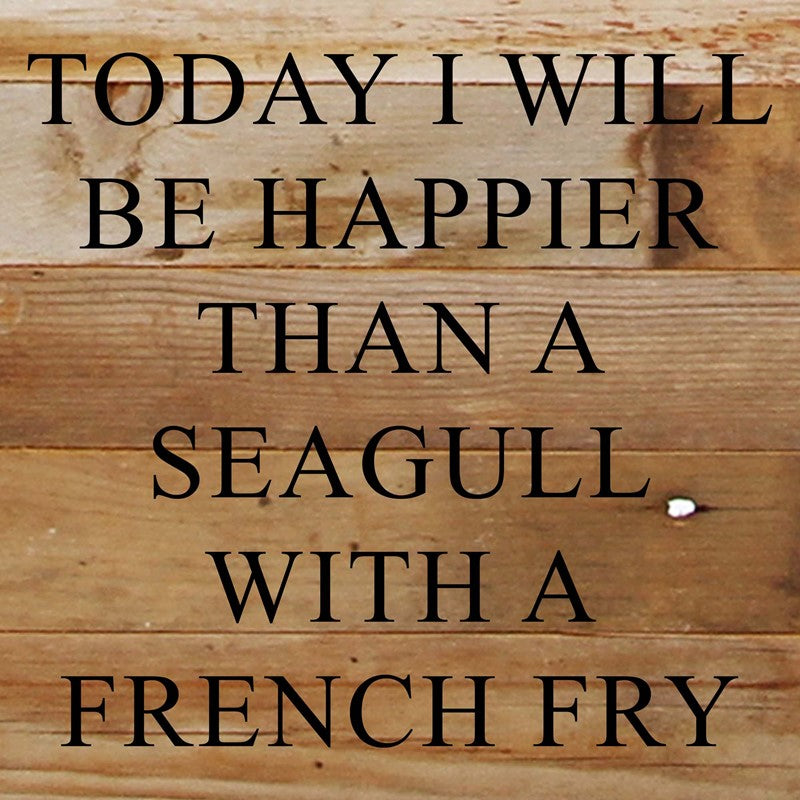 Today I will be happier than a seagull with a french fry. / 10