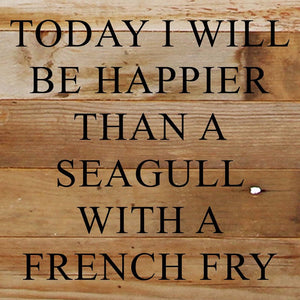 
                  
                    Load image into Gallery viewer, Today I will be happier than a seagull with a french fry. / 10&amp;quot;x10&amp;quot; Reclaimed Wood Sign
                  
                