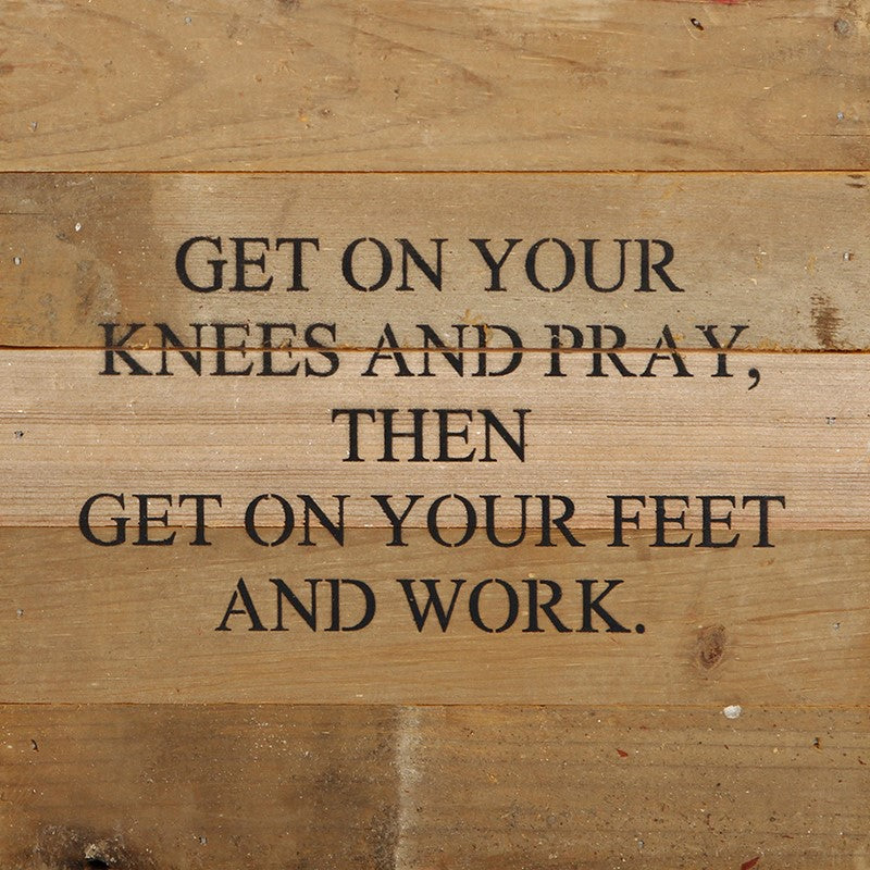Get on your knees and pray, then get on your feet and work. / 10