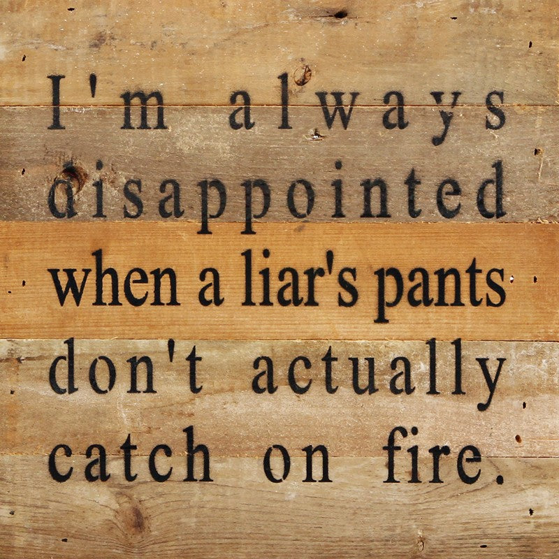 I'm always disappointed when a liar's pants don't actually catch on fire. / 10