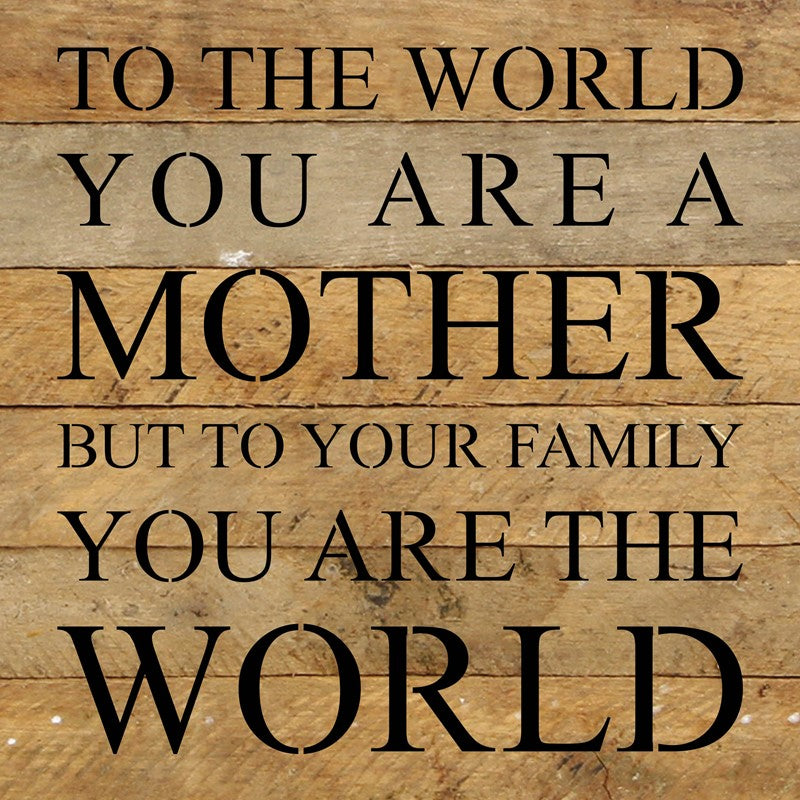 To the world you are a mother but to your family you are the world / 10