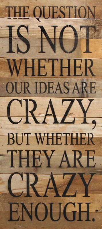 The question is not whether our ideas are crazy, but whether they are crazy enough. / 12