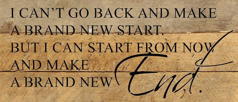 I can't go back and make a brand new start but I can start from now and make a brand new end. / 14