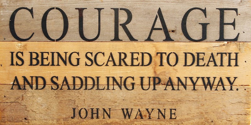 COURAGE is being scared to death and saddling up anyway. ~ John Wayne / 14