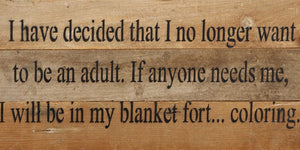 
                  
                    Load image into Gallery viewer, I have decided that I no longer want to be an adult. If anyone needs me, I will be in my blanket fort....coloring. / 14&amp;quot;x6&amp;quot; Reclaimed Wood Sign
                  
                