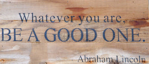 
                  
                    Load image into Gallery viewer, Whatever you are, be a good one. ~Abraham Lincoln / 14&amp;quot;x6&amp;quot; Reclaimed Wood Sign
                  
                