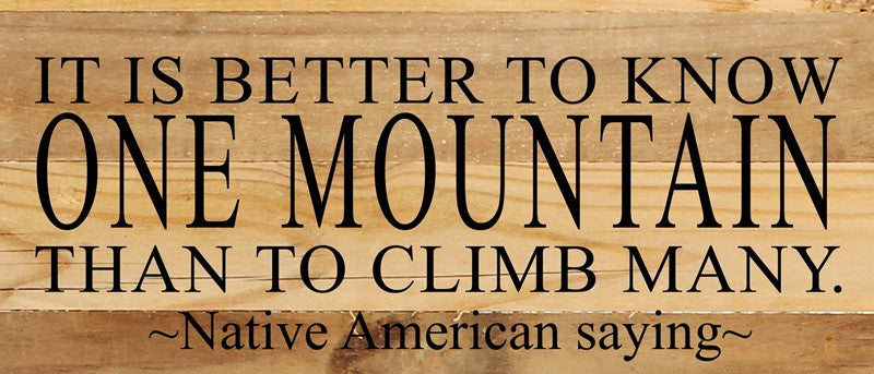 It is better to know one mountain than to climb many. ~Native American saying~ / 14
