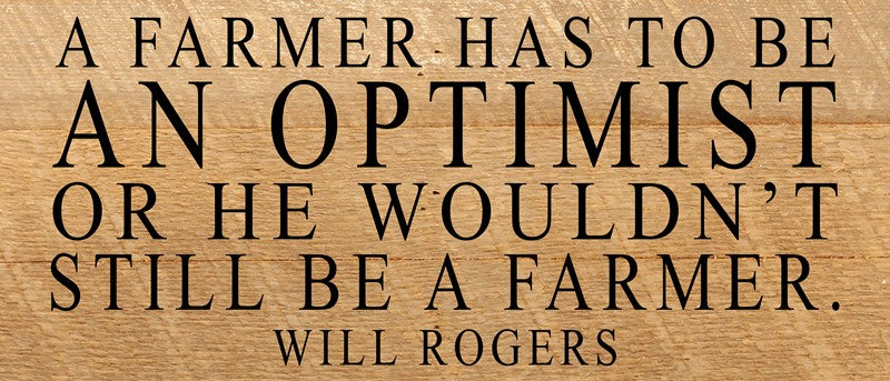 A farmer has to be an optimist or he wouldn't still be a farmer ~ Will Rogers / 14