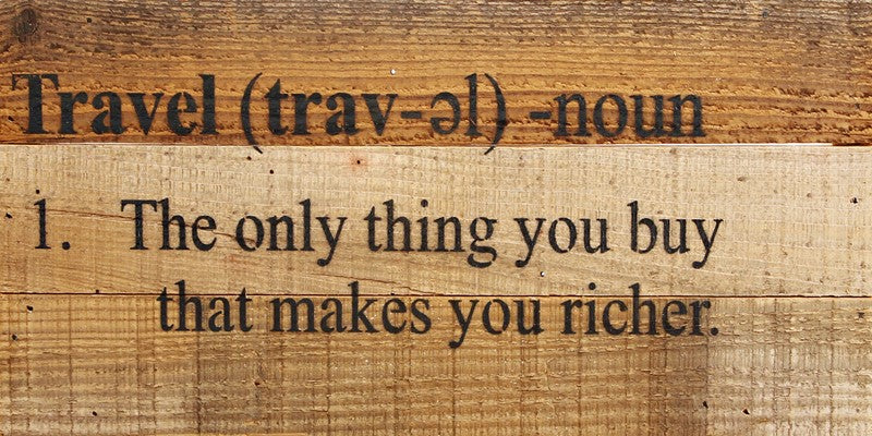 Travel (trav -el) - noun 1. The only thing you buy that makes you richer. / 14