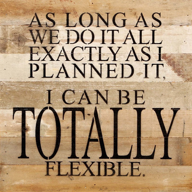 As long as we do it all exactly as I planned it, I can be totally flexible. / 14