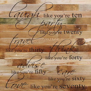 
                  
                    Load image into Gallery viewer, Laugh like you&amp;#39;re ten. Party like you&amp;#39;re twenty. Travel like you&amp;#39;re thirty. Think like you&amp;#39;re forty. Advise like you&amp;#39;re fifty. Care like you&amp;#39;re sixty. Love like you&amp;#39;re seventy. / 28&amp;quot;x28&amp;quot; Reclaimed Wood Sign
                  
                
