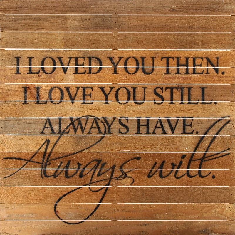 I loved you then. I loved you still. Always have. Always will. / 28
