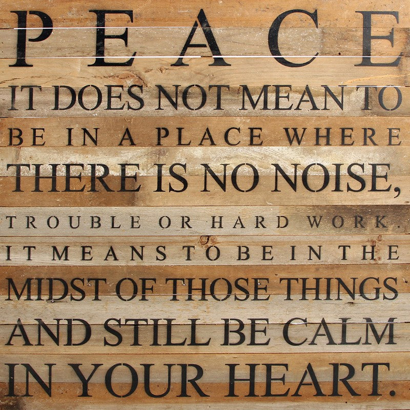PEACE... It does not mean to be in a place where there is no noise, trouble or hard work. It means to be in the midst of those things and still be calm in your heart. / 28