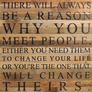 
                  
                    Load image into Gallery viewer, There will always be a reason why you meet people. Either you need them to change your life or you&amp;#39;re the one that will change theirs / 28&amp;quot;x28&amp;quot; Reclaimed Wood Sign
                  
                