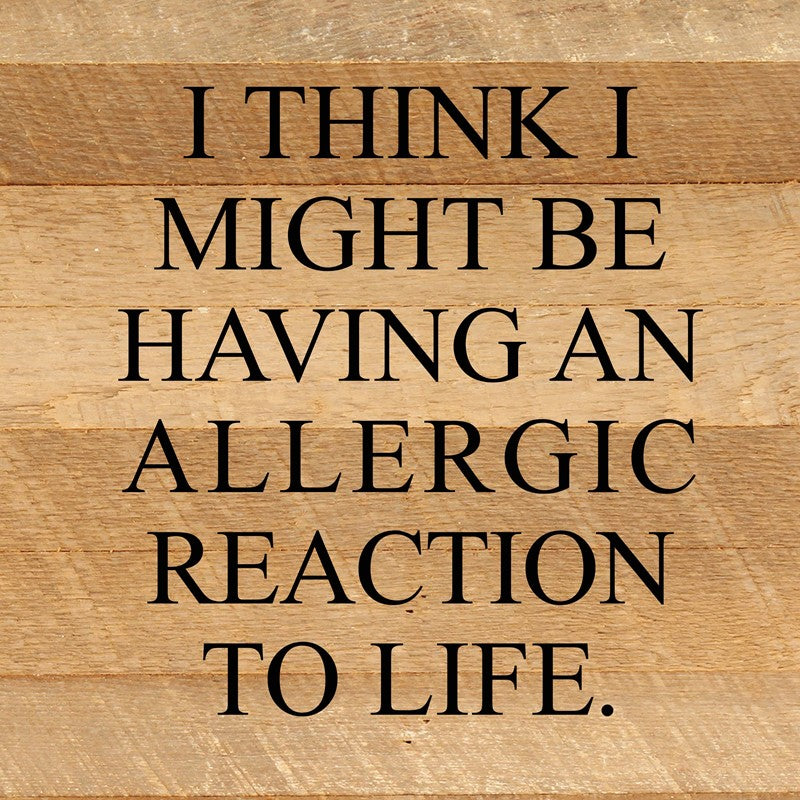 I think I might be having an allergic reaction to life. / 10