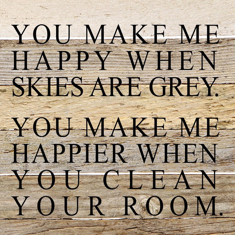 You make me happy when skies are grey. You make me happier when you clean your room. / 10