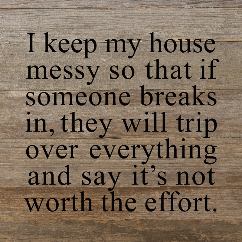 I keep my house messy so that if someone breaks in, they will trip over everything and say it's not worth the effort. / 10