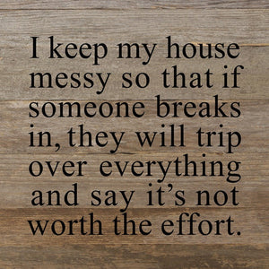 
                  
                    Load image into Gallery viewer, I keep my house messy so that if someone breaks in, they will trip over everything and say it&amp;#39;s not worth the effort. / 10&amp;quot;x10&amp;quot; Reclaimed Wood Sign
                  
                