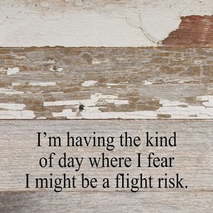 
                  
                    Load image into Gallery viewer, I&amp;#39;m having the kind of day where I fear I might be a flight risk. / 10&amp;quot;x10&amp;quot; Reclaimed Wood Sign
                  
                