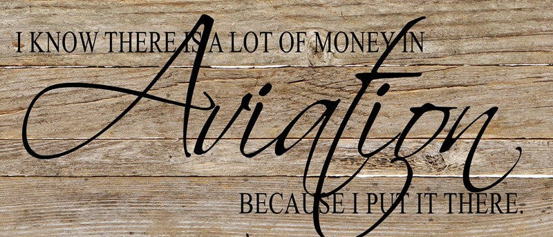 I know there is a lot of money in aviation because I put it there. / 14