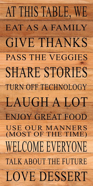 
                  
                    Load image into Gallery viewer, At this table, we eat as a family, give thanks, pass the veggies, share stories, turn off technology, laugh a lot, enjoy great food, use our manners (most of the time), welcome everyone, talk about the future, love dessert / 12&amp;quot;x24&amp;quot; Reclaimed Wood Sign
                  
                