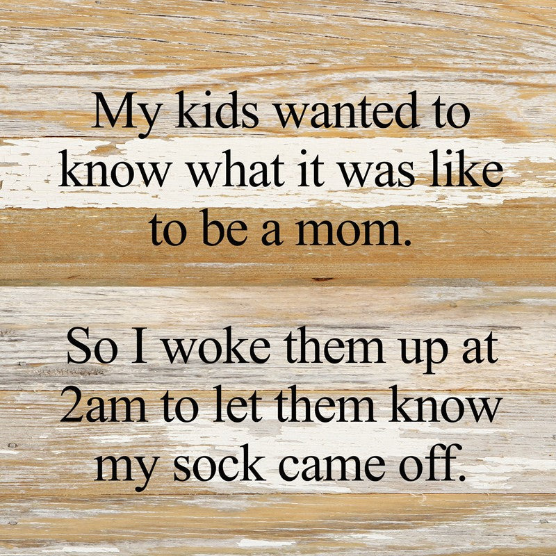
                  
                    Load image into Gallery viewer, My kids wanted to know what it was like to be a mom. So I woke them up at 2am to let them know that my sock came off. *ARTIST SERIES* / 10&amp;quot;x10&amp;quot; Reclaimed Wood Sign
                  
                