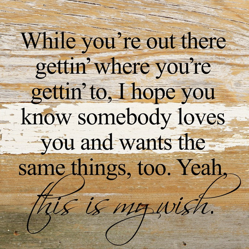 While you're out there gettin' where you're gettin' to, I hope you know somebody loves you and wants the same things, too. Yeah, this is my wish. *Artist Series* lyrics by Jeffrey Steele / 10