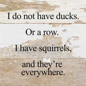 
                  
                    Load image into Gallery viewer, I do not have ducks. Or a row. I have squirrels, and they&amp;#39;re everywhere. / 6&amp;quot;x6&amp;quot; Reclaimed Wood Sign
                  
                