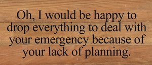 
                  
                    Load image into Gallery viewer, Oh, I would be happy to drop everything to deal with your emergency because of your lack of planning. / 14&amp;quot;x6&amp;quot; Reclaimed Wood Sign
                  
                