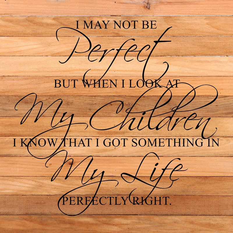 I may not be perfect but when I look at my children I know that I got something in my life perfectly right. / 28