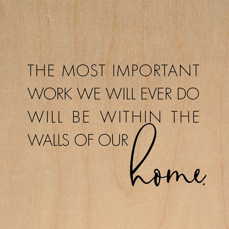 The most important work we will ever do will be within the walls of our home. / 28