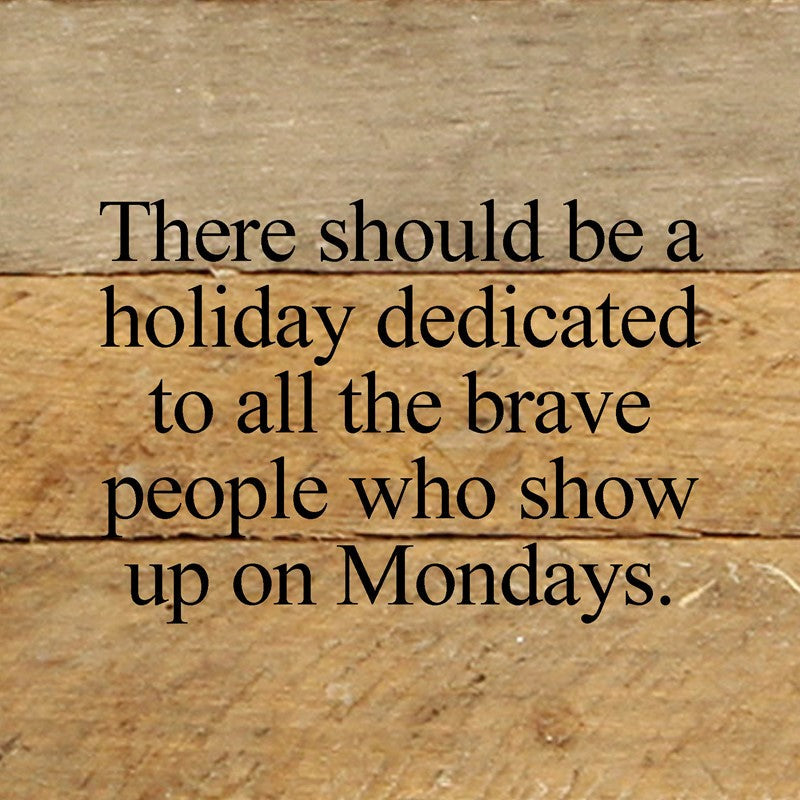 There should be a holiday dedicated to all the brave people who show up on Mondays. / 6