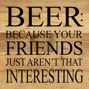 
                  
                    Load image into Gallery viewer, Beer: because your friends just aren&amp;#39;t that interesting. / 10&amp;quot;x10&amp;quot; Reclaimed Wood Sign
                  
                