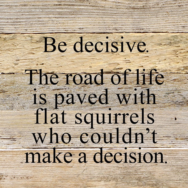 Be decisive. The road of life is paved with flat squirrels who couldn't make a decision. / 10