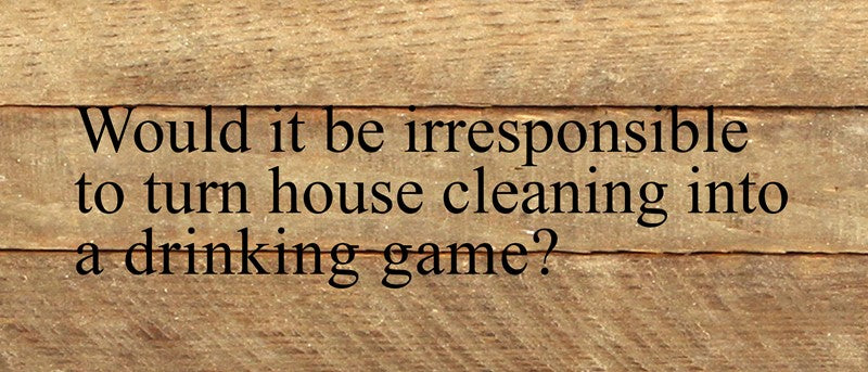 Would it be irresponsible to turn house cleaning into a drinking game? / 14