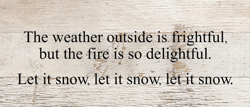 The weather outside is frightful, but the fire is so delightful. Let it snow, let it snow, let it snow. / 14